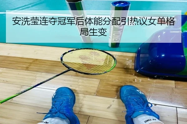 安洗莹连夺冠军后体能分配引热议女单格局生变 - MKSPORTS